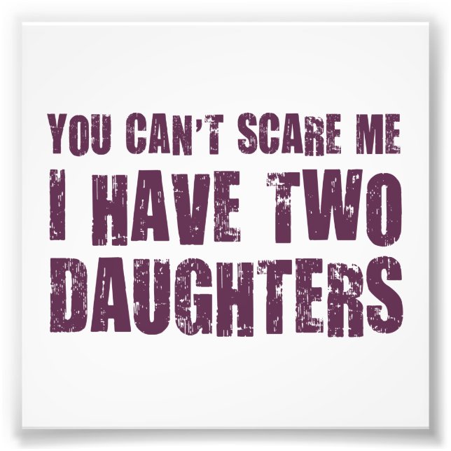 You Can't Scare Me I Have Two Daughters Photo Print (Front)