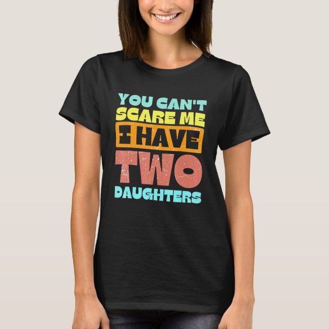 You Cant Scare Me I Have Two Daughters Retro Dad 1 T-Shirt (Front)