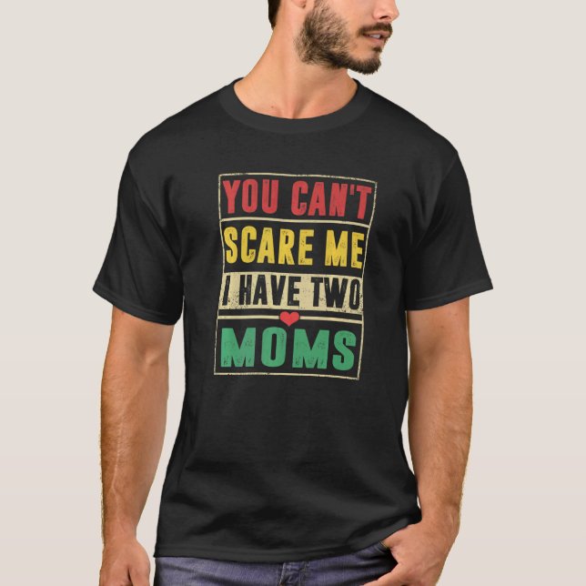 You Can't Scare Me I Have Two Moms  Sons Daughters T-Shirt (Front)