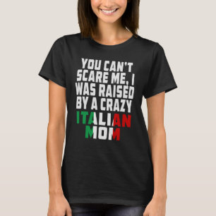 You Cant Scare Me I Was Raised By A Crazy Italian  T-Shirt