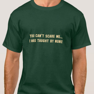 You can't scare me...I was taught by nuns! T-Shirt