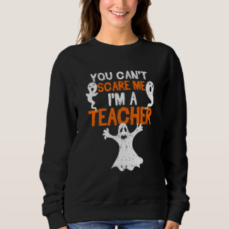 You Can't Scare Me I'm A Teacher  Halloween Teach  Sweatshirt