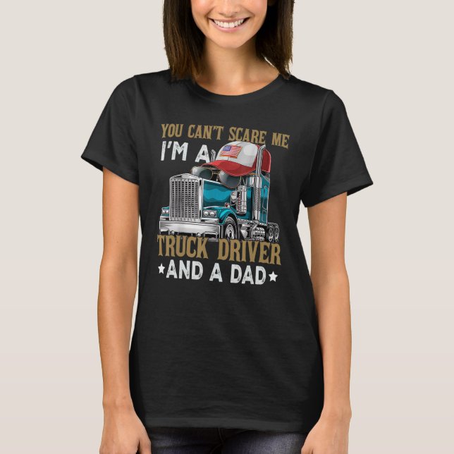 You Can't Scare Me I'm A Truck Driver And A Dad Fa T-Shirt (Front)