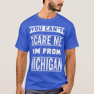 You cant scare me Im from Michigan T-Shirt