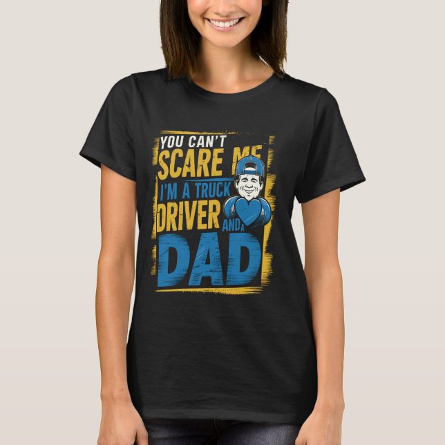 You Can't Scare Me I'm Truck Driver And A Dad Fath T-Shirt (Front)