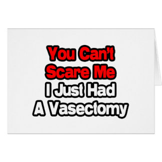 You Can't Scare Me...Just Had A Vasectomy