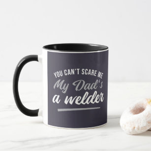 YOU CAN'T SCARE ME MY DAD'S A WELDER  MUG