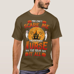 You cant scares me Im a retired nurse Ive seen it T-Shirt