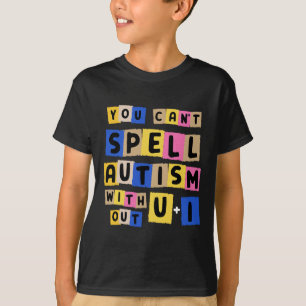 You Can't Spell Autism Without U + I Awareness  T-Shirt