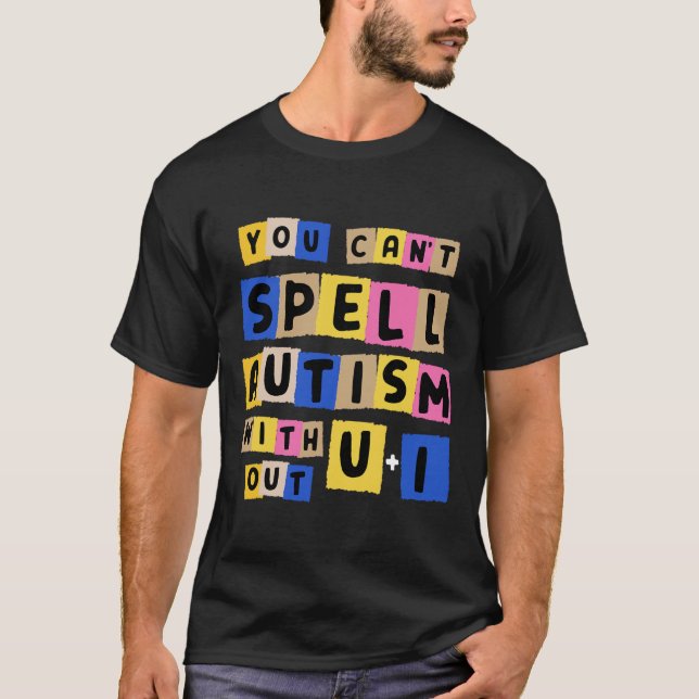 You Can't Spell Autism Without U + I Awareness  T-Shirt (Front)