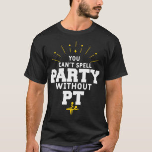You Can't Spell Party Without PT Physical Therapy T-Shirt