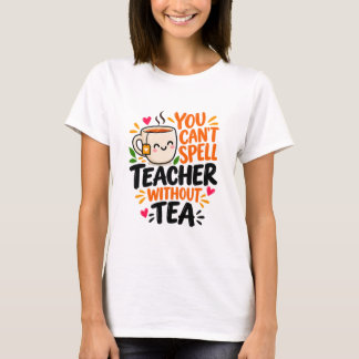 You Can't Spell Teacher Without Tea Funny Teacher T-Shirt