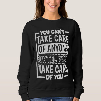 You Can'T Take Care Of Anyone Until You Take Care Sweatshirt