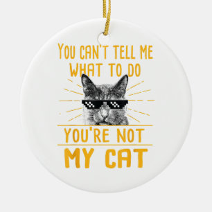 You Can't Tell Me What To Do - Funny Cat Lover Kit Ceramic Ornament