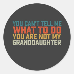 You Can't Tell Me What To Do Not My Granddaughter Classic Round Sticker