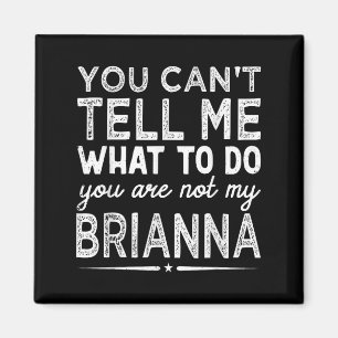 You Can't Tell Me What To Do You Are Not My Bri Magnet