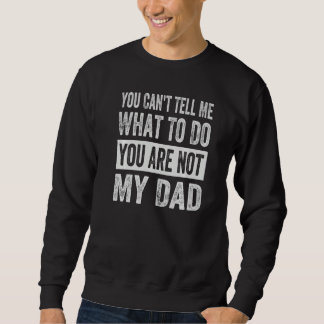 You Can't Tell Me What To Do You Are Not My Dad  1 Sweatshirt