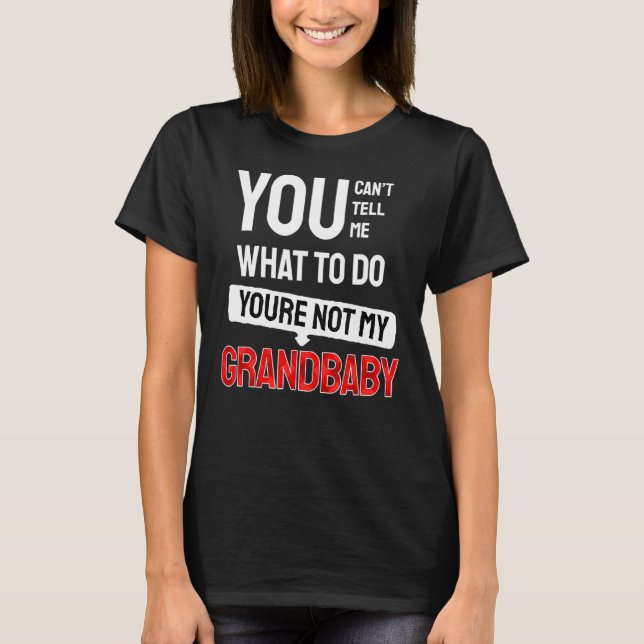 You Can't Tell Me What To Do You Are Not My Grandb T-Shirt (Front)