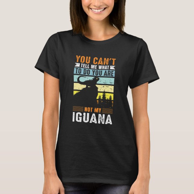 You can't tell me what to do you are not my Iguana T-Shirt (Front)