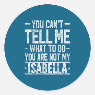 You Can't Tell Me What To Do You Are Not My Isabel Classic Round Sticker