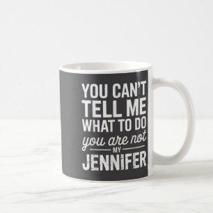 You Can't Tell Me What To Do You Are Not My Jennif Coffee Mug