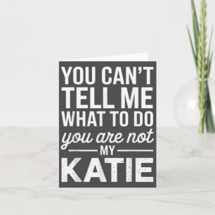 You Can't Tell Me What To Do You Are Not My Katie Card
