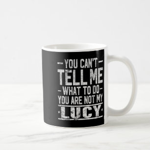 You Can't Tell Me What To Do You Are Not My Lucy Coffee Mug