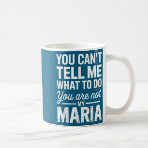 You Can't Tell Me What To Do You Are Not My Maria Coffee Mug