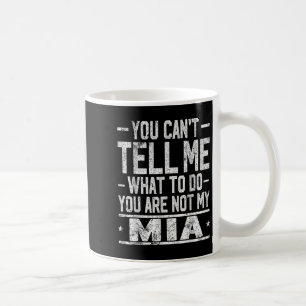 You Can't Tell Me What To Do You Are Not My Mia  Coffee Mug
