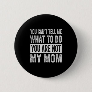 You Can't Tell Me What To Do You Are Not My Mom 2 Inch Round Button