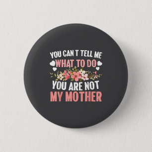 You Can't Tell Me What To Do You Are Not My Mother 2 Inch Round Button
