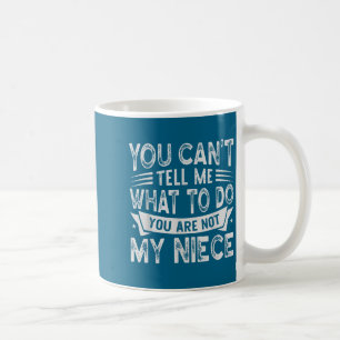 You Can't Tell Me What To Do You Are Not My Niece  Coffee Mug
