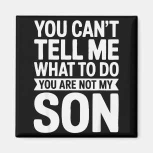 You Can't Tell Me What To Do You Are Not My Son Sh Magnet