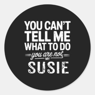 You Can't Tell Me What To Do You Are Not My Susie Classic Round Sticker