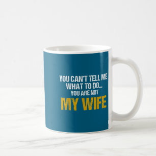You Can't Tell Me What To Do You Are Not My Wife S Coffee Mug