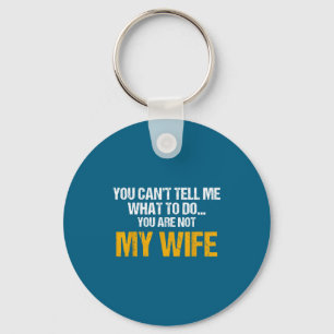 You Can't Tell Me What To Do You Are Not My Wife S Keychain