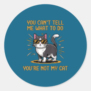 You Can't Tell Me What To Do You're Not My Cat For Classic Round Sticker