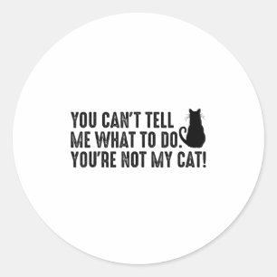 You Can't Tell Me What To Do You're Not My Cat Fun Classic Round Sticker