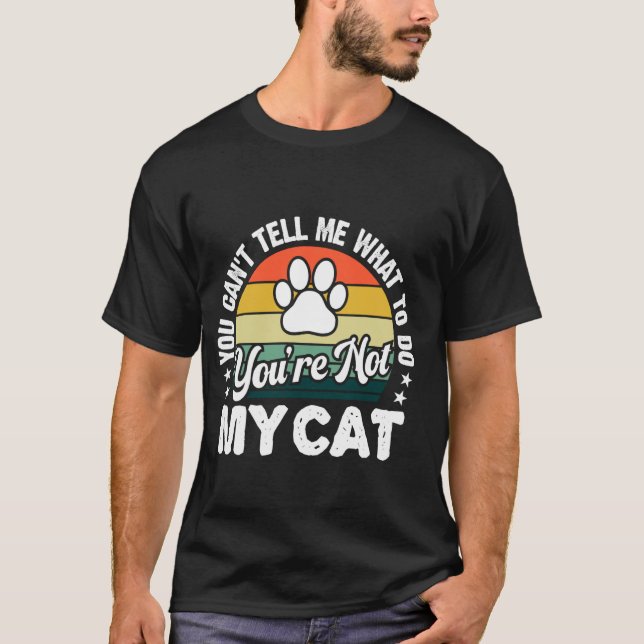 You Can't Tell Me What To Do You're Not My Cat Hum T-Shirt (Front)