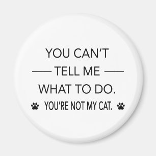 You Cant Tell Me What To Do Youre Not My Cat Magnet
