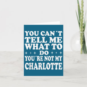 You Can't Tell Me What To Do You're Not My Charlot Card
