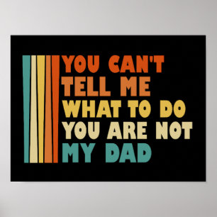 You Can't Tell Me What To Do You're Not My Dad Poster