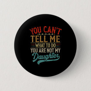 You Can't Tell Me What To Do You're Not My Daughte 2 Inch Round Button