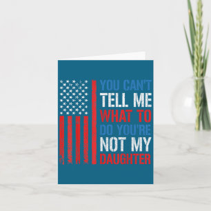 You Can't Tell Me What To Do You're Not My Daughte Card