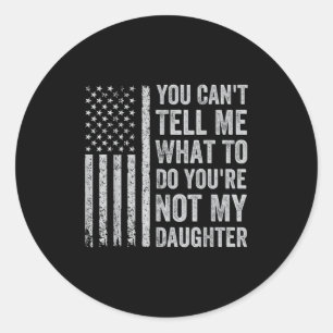 You Can't Tell Me What To Do You're Not My Daughte Classic Round Sticker