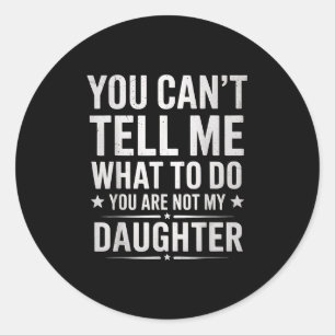 You Can't Tell Me What To Do You're Not My Daughte Classic Round Sticker