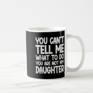 You Can't Tell Me What To Do You're Not My Daughte Coffee Mug