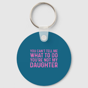 You Can't Tell Me What To Do You're Not My Daughte Keychain