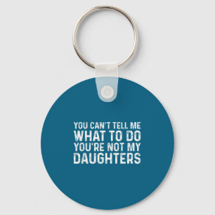 You Can't Tell Me What To Do You're Not My Daughte Keychain