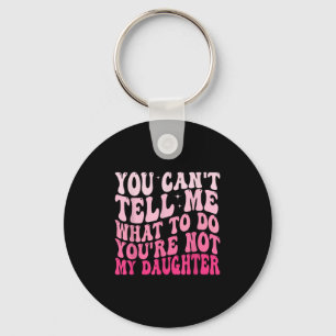 You Can't Tell Me What To Do You're Not My Daughte Keychain